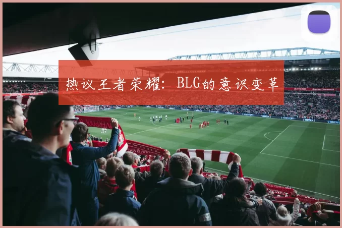 热议王者荣耀：BLG的意识变革