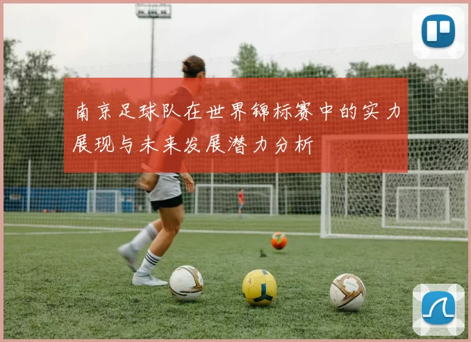 南京足球队在世界锦标赛中的实力展现与未来发展潜力分析