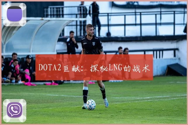 DOTA2巨献：探秘LNG的战术