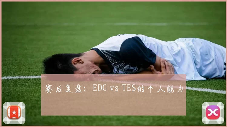 赛后复盘：EDG vs TES的个人能力