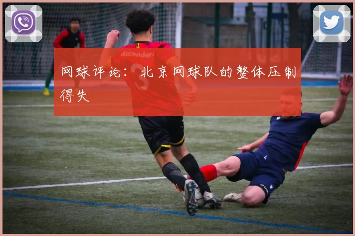网球评论：北京网球队的整体压制得失